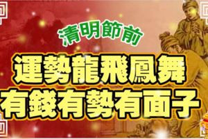 清明節前，運勢龍飛鳳舞，有錢有勢有面子的生肖！
