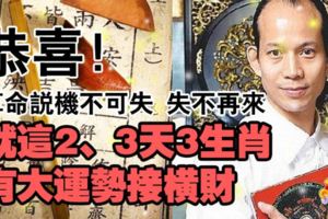 恭喜！算命說機不可失失不再來！就這3天3生肖有大運勢接財咯！