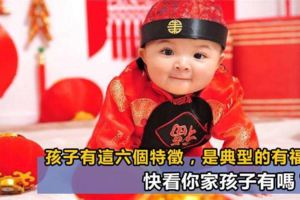 孩子有這6個特徵，是有福氣的表現！你家孩子有嗎？