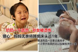 奶奶疏忽孫女被燙傷，「狠心」媽媽無奈將其綁床頭近1年~~患淋巴癌奶奶則自責痛苦的中離世