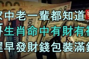 家中老一輩都知道，4大生肖人命中有財有福，遲早發財錢包裝滿錢！