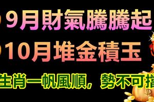 9月財氣騰騰起，10月堆金積玉，3生肖一帆風順，勢不可擋
