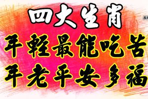年輕最能吃苦，年老平安多福，4大生肖越老越有財！
