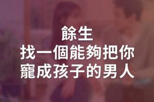 致女人：餘生，找一個能夠把你〝寵成孩子〞的男人