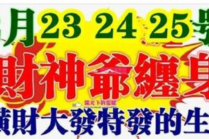 2月23.24，25號開始財神爺纏身，橫財大發特發的生肖