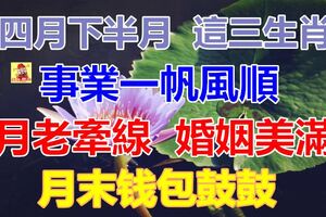 四月下半月起，這三生肖人財運亨通，事業一帆風順，月老牽線，婚姻美滿