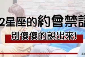 約會時別這麼做，你的一句話可能會惹毛他！惹怒12星座的「約會禁語」，牡羊說他脾氣暴躁？獅子就是討厭你的質疑啦！