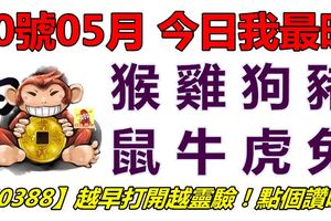 30號05月，今日我最旺！猴雞狗豬鼠牛虎兔！【50388】越早打開越靈驗！點個讚吧！