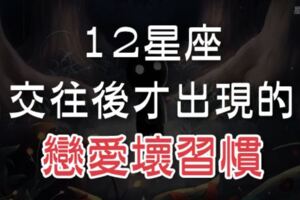 12星座交往後才出現的「戀愛壞習慣」，原來這才是他的本性！「他」真是太可怕了