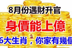 8月份遇財陞官，身價能上億的6大生肖，你家有幾個？