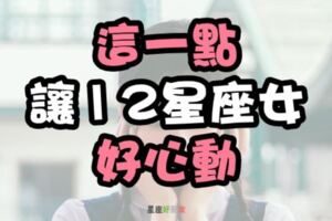 大公開！教你怎麼「吸引」她！就是「這一點」讓12星座女「好心動」！