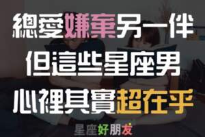 嘴上總是說著對方多不好，但心裡其實「超在乎」！「這三大」星座男就是標準的「口嫌體正直」！