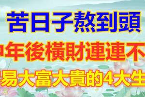 苦日子熬到頭，中年後橫財連連不斷，容易大富大貴的4大生肖