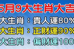 5月9大生肖大吉：有貴人運，有正財運，有偏財運