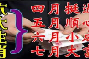 4月挺過，5月順心，6月小成，7月大富，這六個生肖要走大運了