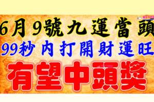 6月9號祝你九運當頭，打開財運旺，有望中頭獎