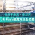 【日本】使用率最高13張JRPASS，超實用使用方式、指南全公開！