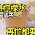熱檸檬水能釋放一種「抗癌物質」，喝杯熱檸檬水救你一輩子！再忙都要看！