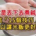 什麼？飯不是丟下去煮就好了，這「15個技巧」可以讓米飯更好吃，每天煮飯也未必知道！