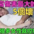 對子宮傷害最大的5個壞習慣，第1個很多女性就控制不住，你能控制嗎？