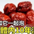 醫生透露：紅棗加它一起泡，5天逼出體內10年濕毒！現在喝最見效！