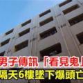 詭異！男子傳訊「看見鬼」隔天6樓墜下爆頭亡