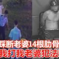 吃醋踩斷老婆14根肋骨男：我打我老婆犯法啊？