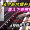 渣男多次趁地鐵列車即將駛入月台時，推乘客下路軌再逃走！過程視頻全被拍下！