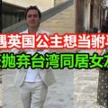 外遇英國公主就想當駙馬！富豪迅速拋棄台灣同居女友！