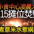 煮薏米水惹禍！火神凌晨蒞臨林木街小食中心，15個攤位全被燒毀！