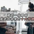 愛對了！確定一段關係能走向未來的「十大特徵」♥