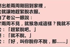 老婆出差剛到家，老公就讓她趕緊脫衣服，她嬌羞的說老公猴急，結果悲劇了……