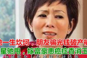 她一生坎坷，朋友騙光錢破產被周星馳甩，嫁富豪患癌症香消玉殞