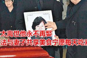 太太離世他永不再娶，無法與妻子共享美食寧願每天吃素