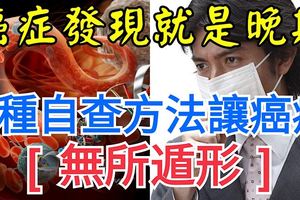 癌症發現就是晚期？9種自查方法讓癌症「無所遁形」