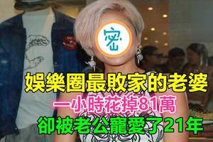 娛樂圈最敗家的老婆，一小時花掉81萬，卻被老公寵愛了21年!