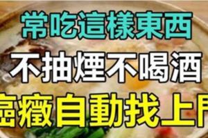 常吃這樣東西，不抽煙不喝酒，癌症自動找上門，還不趕快看一看！