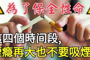 為了保全性命，這四個時間段，煙癮再大也不要吸煙！