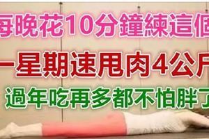 每晚花10分鐘：減肥僅這4個動作，一周速甩4公斤肥肉！過年吃再多都不怕胖了！