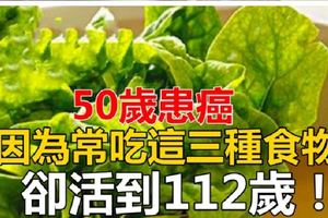 50歲患癌，卻活到112歲，竟因為她常吃這三種食物。趕快分享，告訴家人！