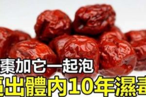 醫生透露：紅棗加它一起泡，5天逼出體內10年濕毒！現在喝最見效！