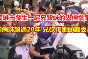 顧病妹超過20年兄砍下她頭顱丟棄