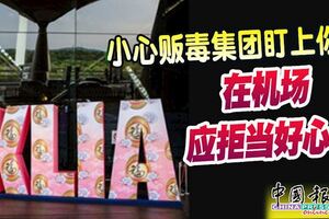 小心販毒集團盯上你，在機場應拒當好心人！