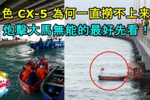 【轎車被撞下海】白色CX-5為何一直撈不上來？炮擊大馬無能的最好先看！絕對不是想像中那麼簡單！