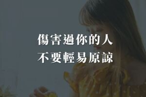 傷害過你的人，絕對不要輕易原諒