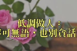 低調做人才是成功者典范！「寧可無語，別貪話多」好好說話是「一生必修功課」