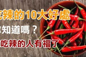 吃辣的好處，妳知道嗎？除人廣為人知的抗.癌外，還有其他10個優點，我們都該知道！