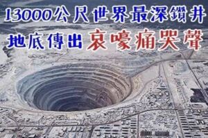 世界最深鑽井：13000公尺深，因出現超自然現象被官方緊急叫停！地底傳出「地獄的聲音」