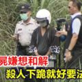 華山分屍嫌想和解家屬怒：殺人下跪就好要法律幹嘛