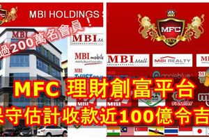 MBI國際集團旗下的「MFC理財創富平台」號稱全球50多個國家超過200萬名會員，保守估計收款近100億令吉！